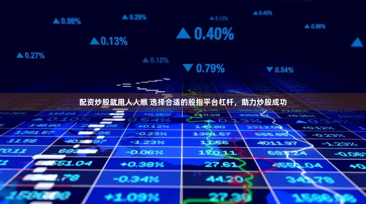 配资炒股就用人人顺 选择合适的股指平台杠杆，助力炒股成功