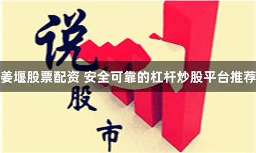 姜堰股票配资 安全可靠的杠杆炒股平台推荐