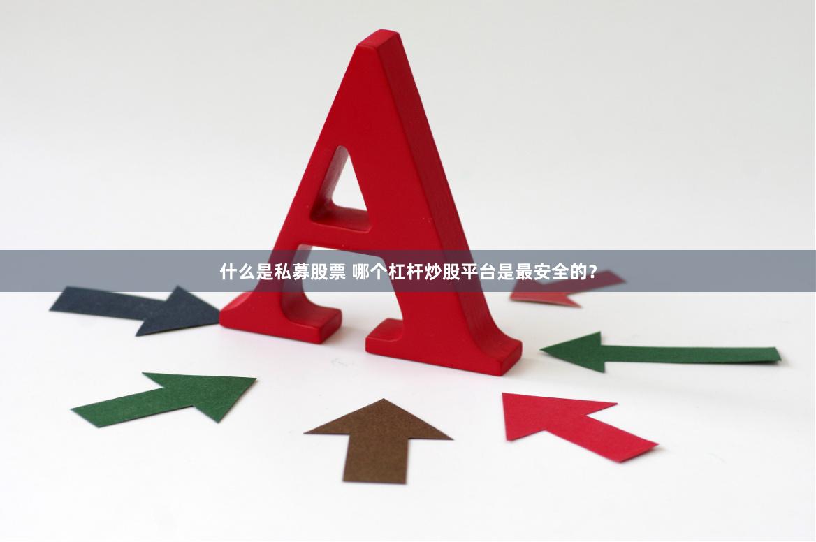 什么是私募股票 哪个杠杆炒股平台是最安全的？