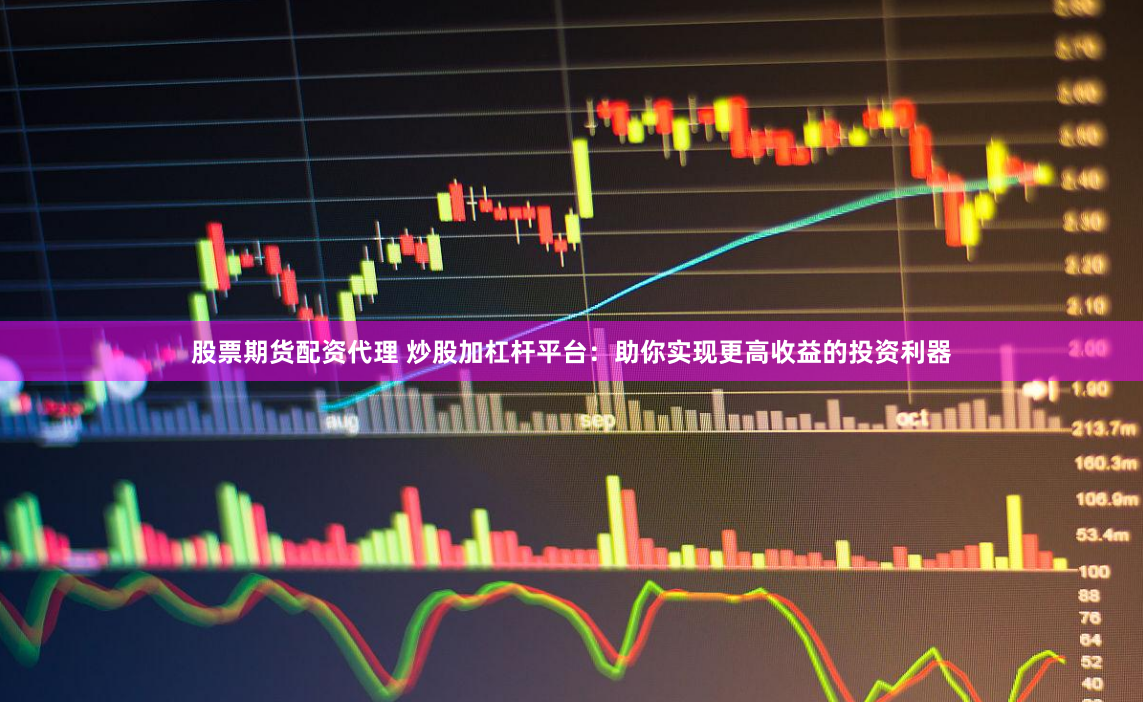 股票期货配资代理 炒股加杠杆平台：助你实现更高收益的投资利器