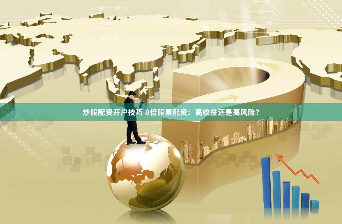 炒股配资开户技巧 8倍股票配资：高收益还是高风险？