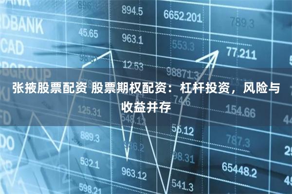 张掖股票配资 股票期权配资：杠杆投资，风险与收益并存