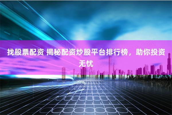 找股票配资 揭秘配资炒股平台排行榜，助你投资无忧