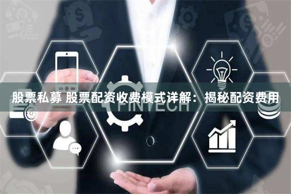 股票私募 股票配资收费模式详解：揭秘配资费用