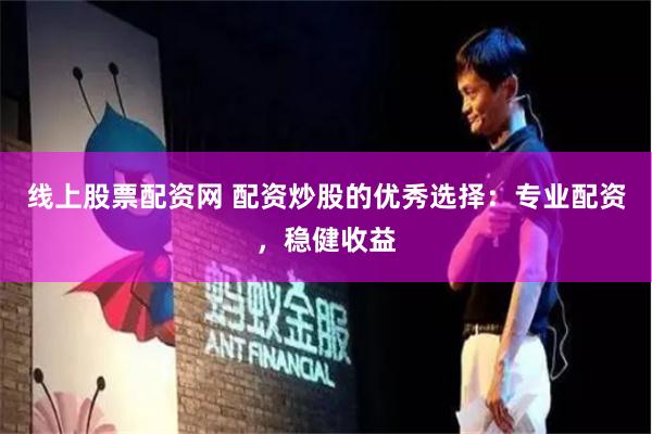 线上股票配资网 配资炒股的优秀选择：专业配资，稳健收益