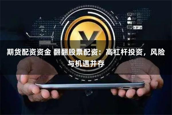 期货配资资金 翻翻股票配资：高杠杆投资，风险与机遇并存