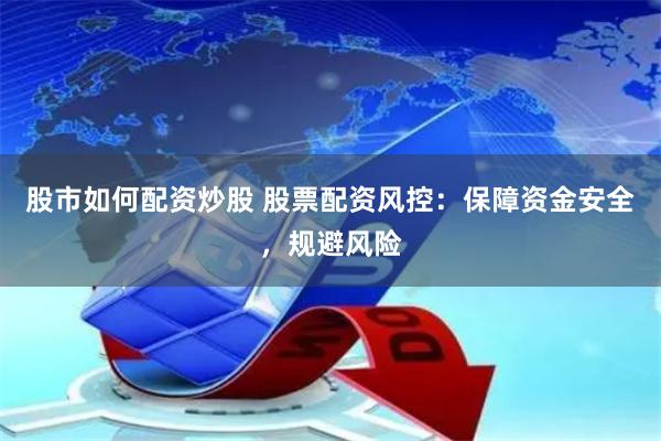 股市如何配资炒股 股票配资风控：保障资金安全，规避风险
