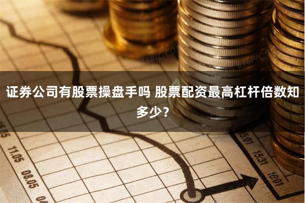 证券公司有股票操盘手吗 股票配资最高杠杆倍数知多少?
