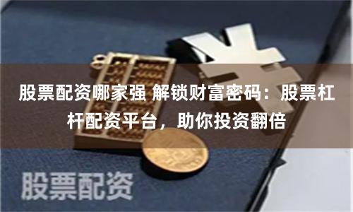 股票配资哪家强 解锁财富密码：股票杠杆配资平台，助你投资翻倍
