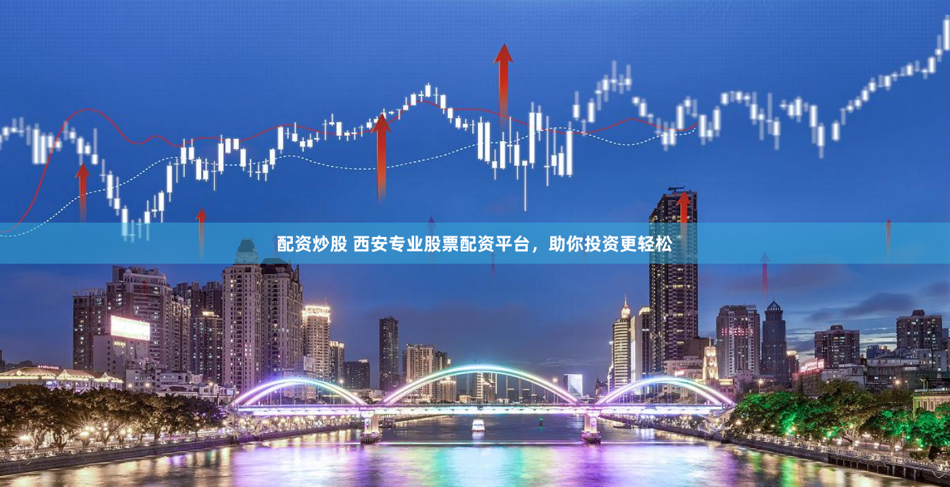 配资炒股 西安专业股票配资平台，助你投资更轻松