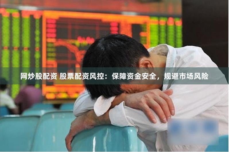 网炒股配资 股票配资风控：保障资金安全，规避市场风险