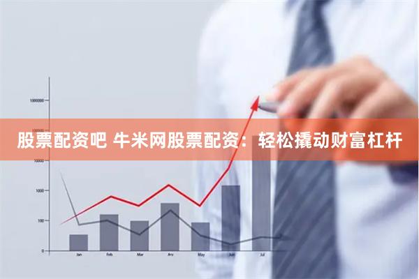 股票配资吧 牛米网股票配资：轻松撬动财富杠杆