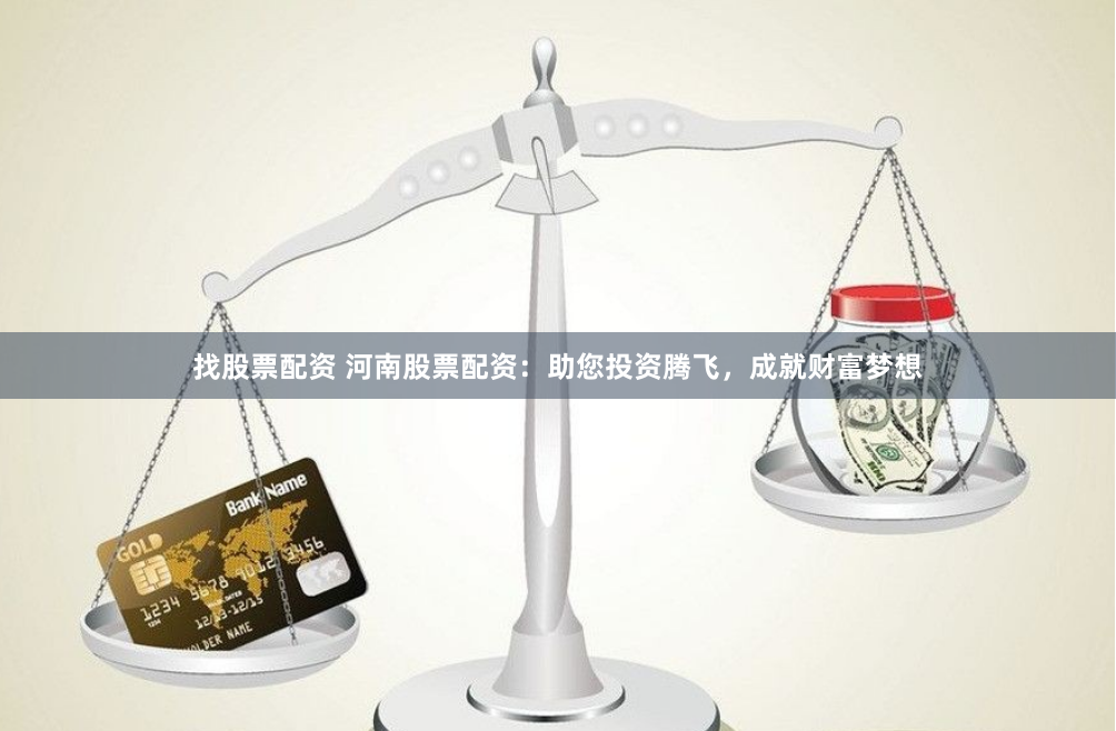 找股票配资 河南股票配资：助您投资腾飞，成就财富梦想