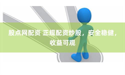 股点网配资 正规配资炒股，安全稳健，收益可观
