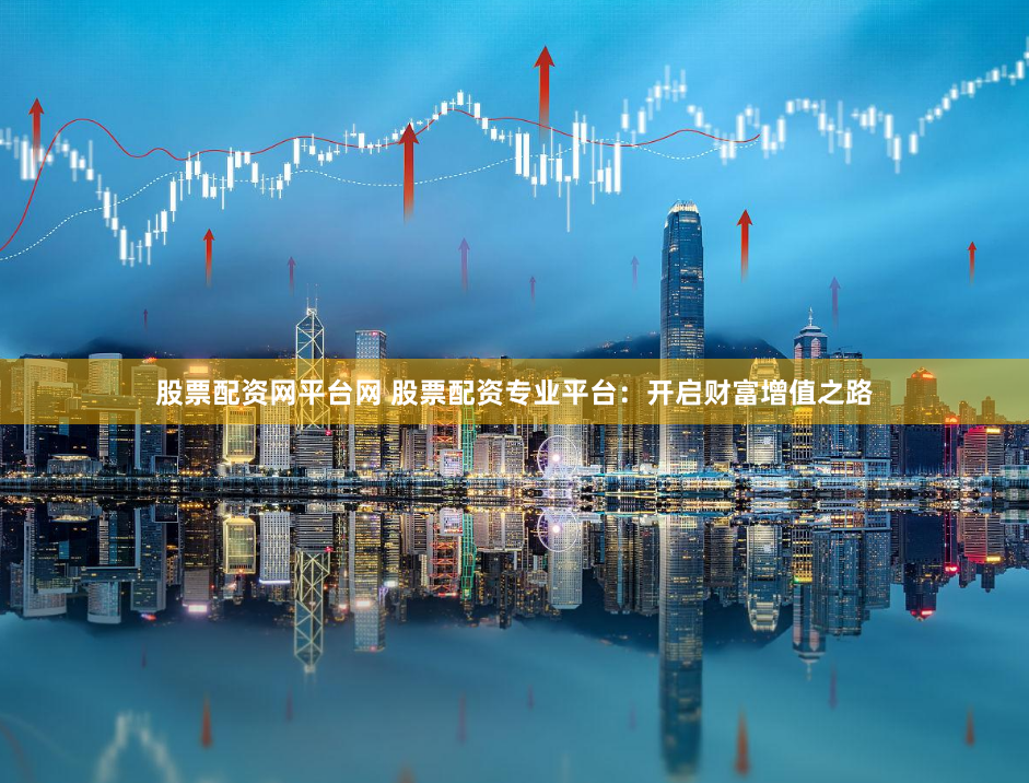 股票配资网平台网 股票配资专业平台:开启财富增值之路