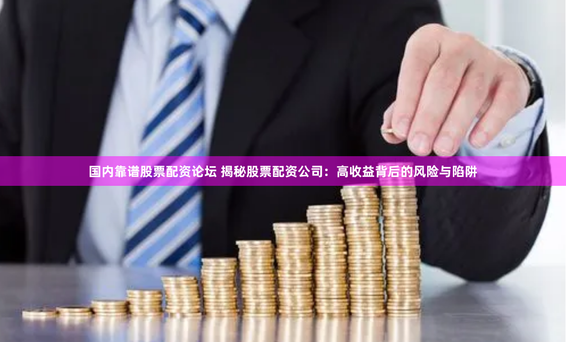 国内靠谱股票配资论坛 揭秘股票配资公司：高收益背后的风险与陷阱