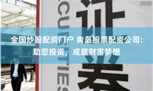 全国炒股配资门户 青岛股票配资公司:助您投资,成就财富梦想