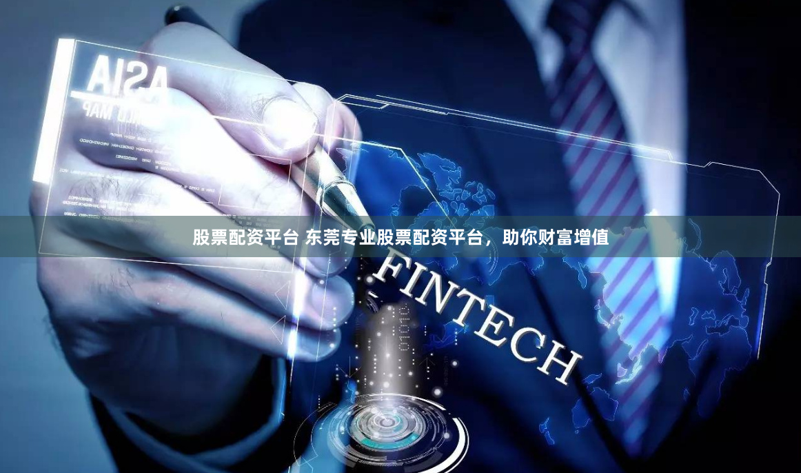 股票配资平台 东莞专业股票配资平台,助你财富增值
