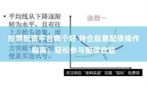 股票配资平台哪个好 持仓股票配债操作指南：轻松参与配债收益