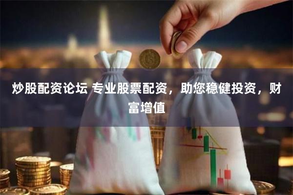 炒股配资论坛 专业股票配资，助您稳健投资，财富增值
