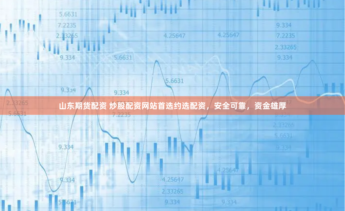 山东期货配资 炒股配资网站首选约选配资，安全可靠，资金雄厚