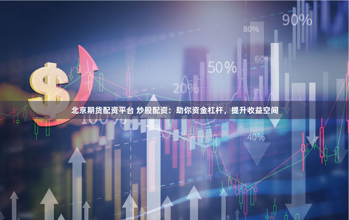北京期货配资平台 炒股配资：助你资金杠杆，提升收益空间