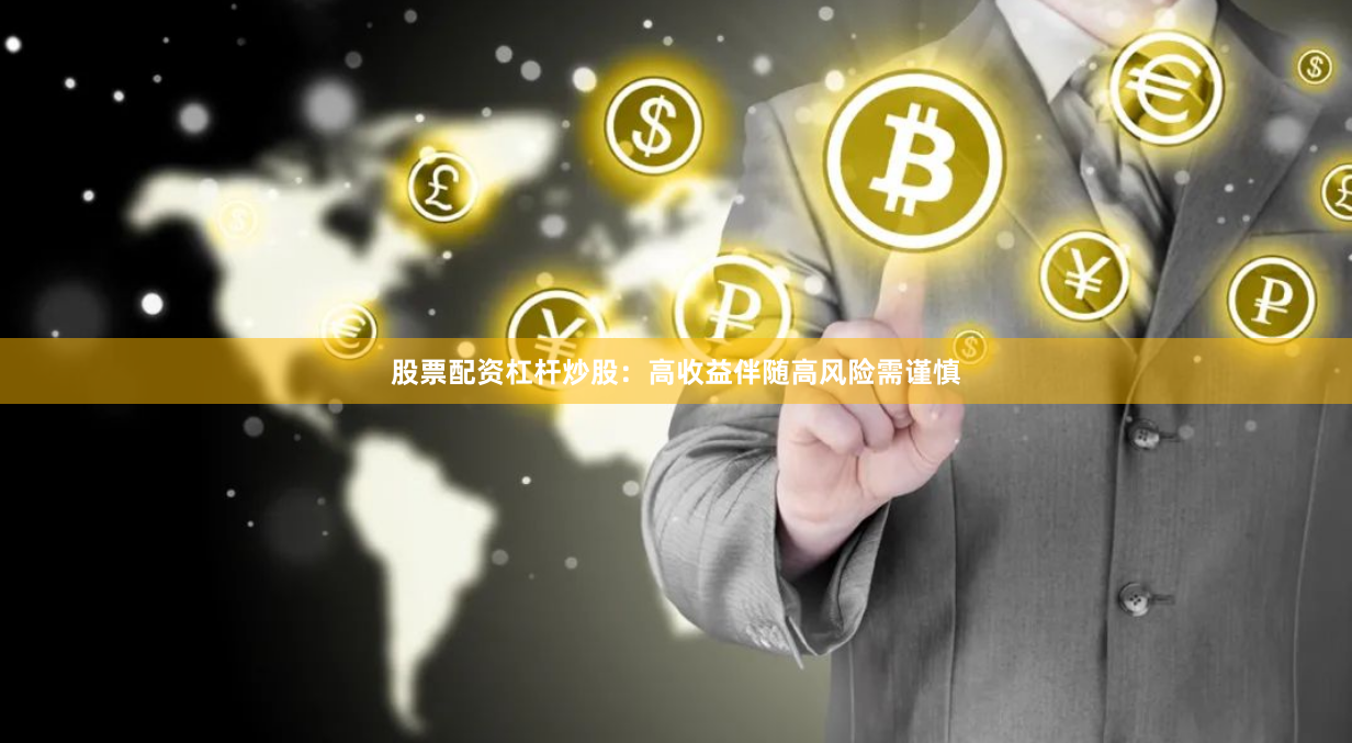 股票配资杠杆炒股：高收益伴随高风险需谨慎