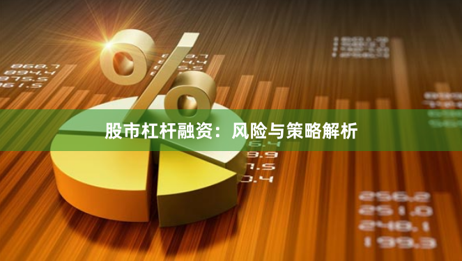 股市杠杆融资：风险与策略解析
