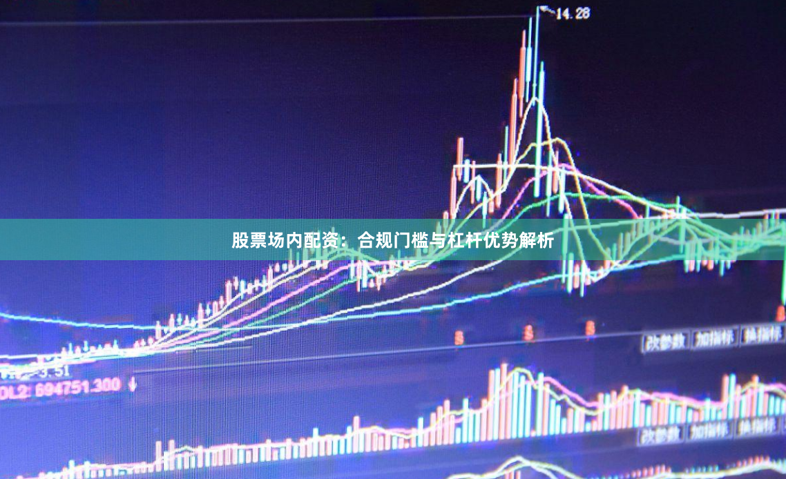 股票场内配资：合规门槛与杠杆优势解析