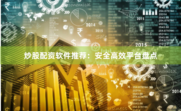 炒股配资软件推荐：安全高效平台盘点