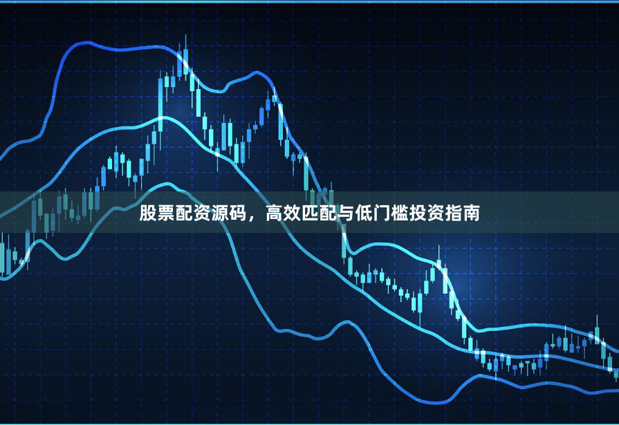 股票配资源码,高效匹配与低门槛投资指南