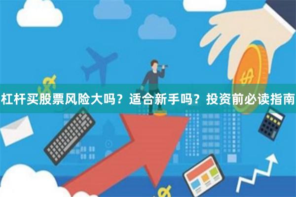 杠杆买股票风险大吗？适合新手吗？投资前必读指南