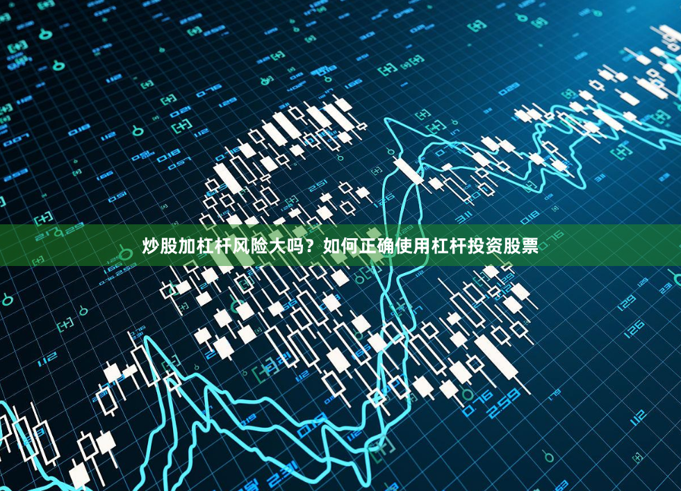 炒股加杠杆风险大吗？如何正确使用杠杆投资股票
