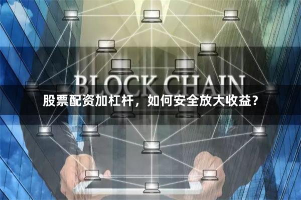 股票配资加杠杆，如何安全放大收益？