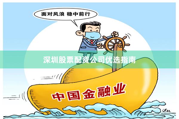 深圳股票配资公司优选指南