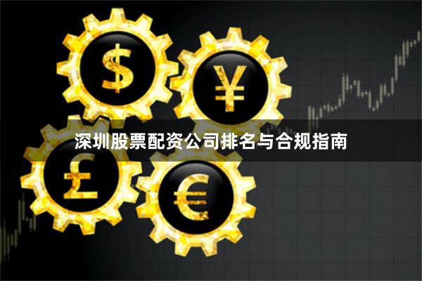 深圳股票配资公司排名与合规指南