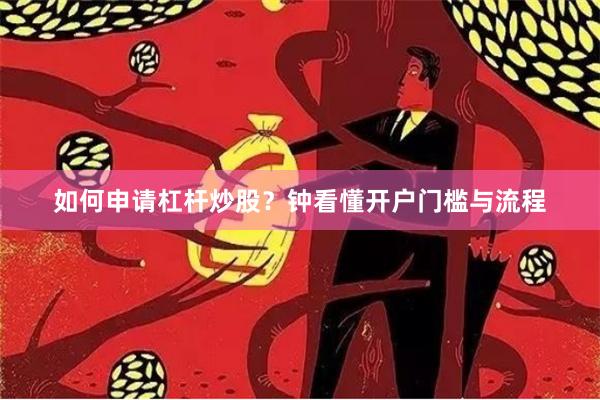 如何申请杠杆炒股？钟看懂开户门槛与流程