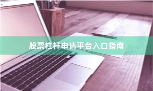股票杠杆申请平台入口指南