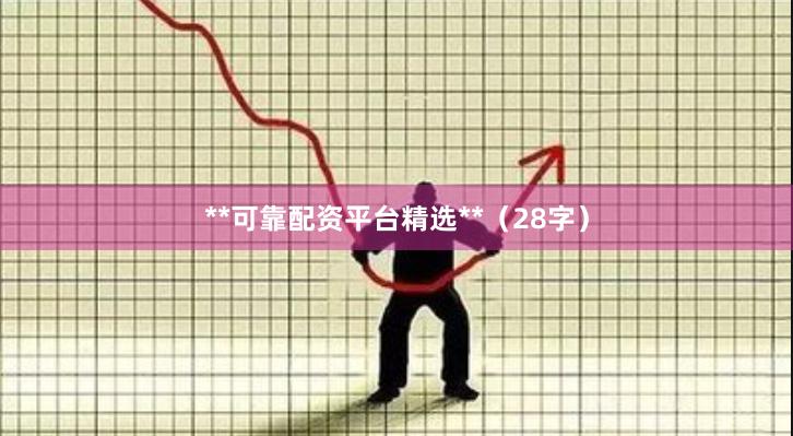 **可靠配资平台精选**(28字)