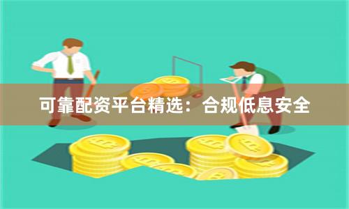 可靠配资平台精选:合规低息安全