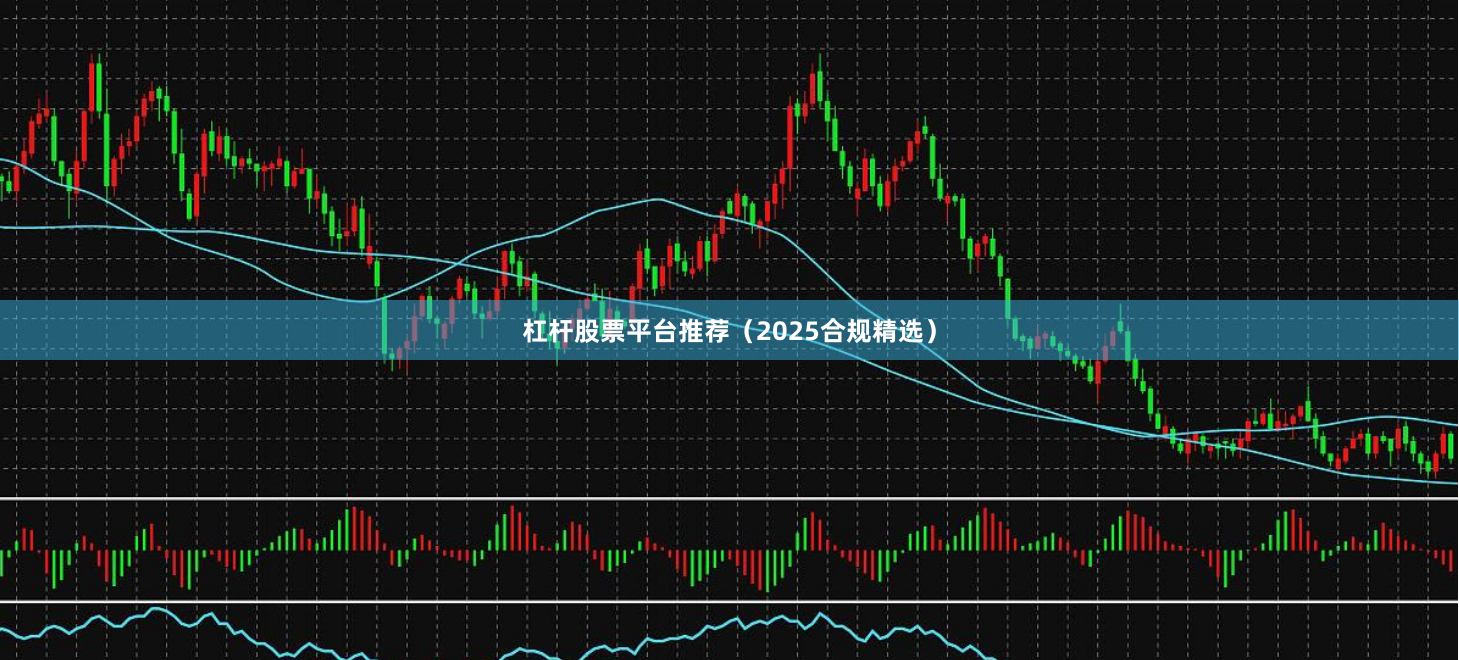 杠杆股票平台推荐（2025合规精选）
