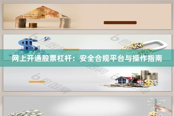 网上开通股票杠杆：安全合规平台与操作指南