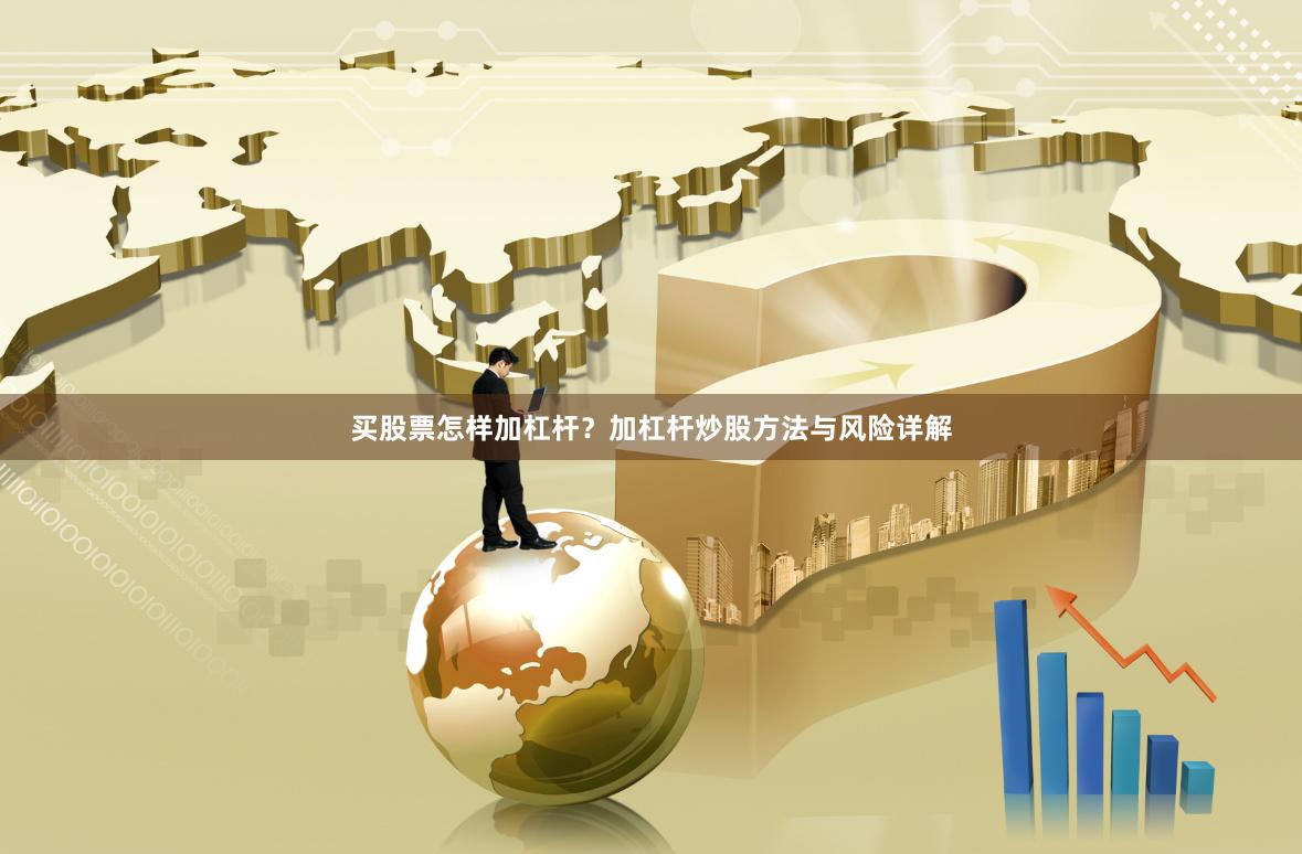 买股票怎样加杠杆？加杠杆炒股方法与风险详解