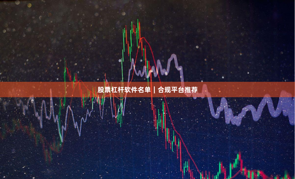 股票杠杆软件名单｜合规平台推荐