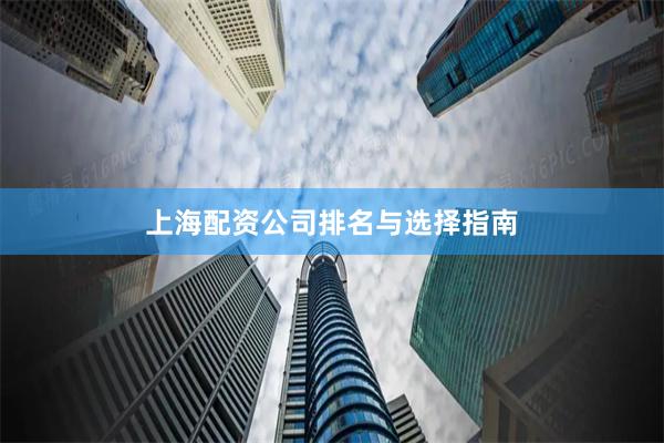 上海配资公司排名与选择指南