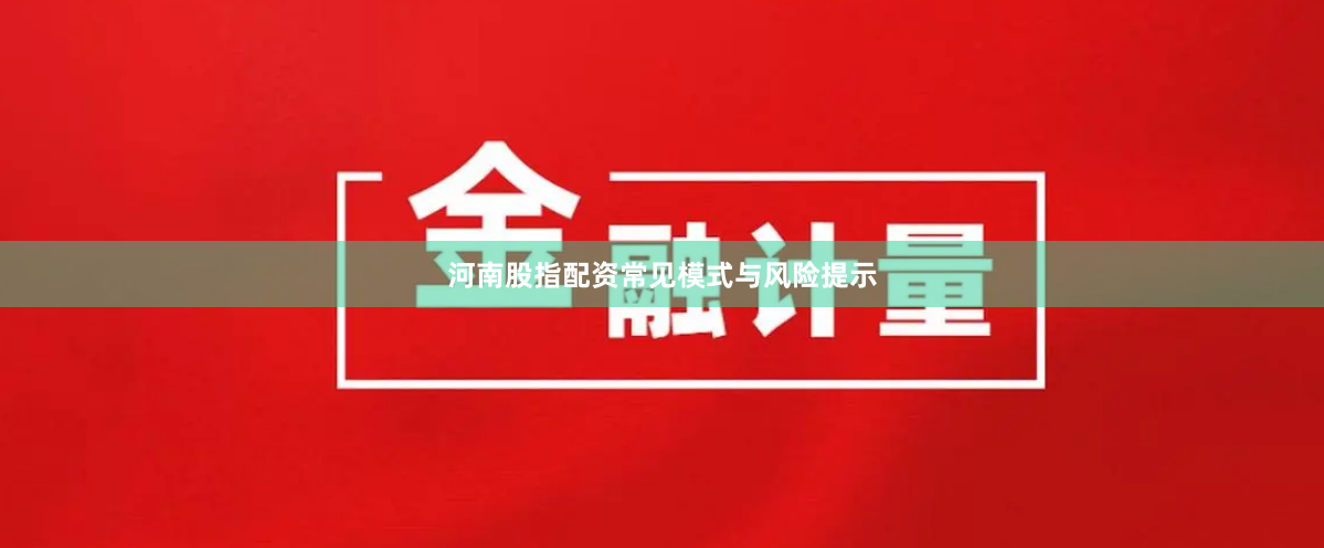 河南股指配资常见模式与风险提示