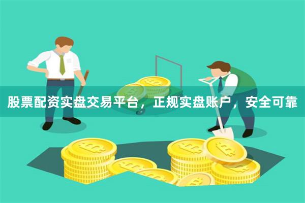 股票配资实盘交易平台，正规实盘账户，安全可靠