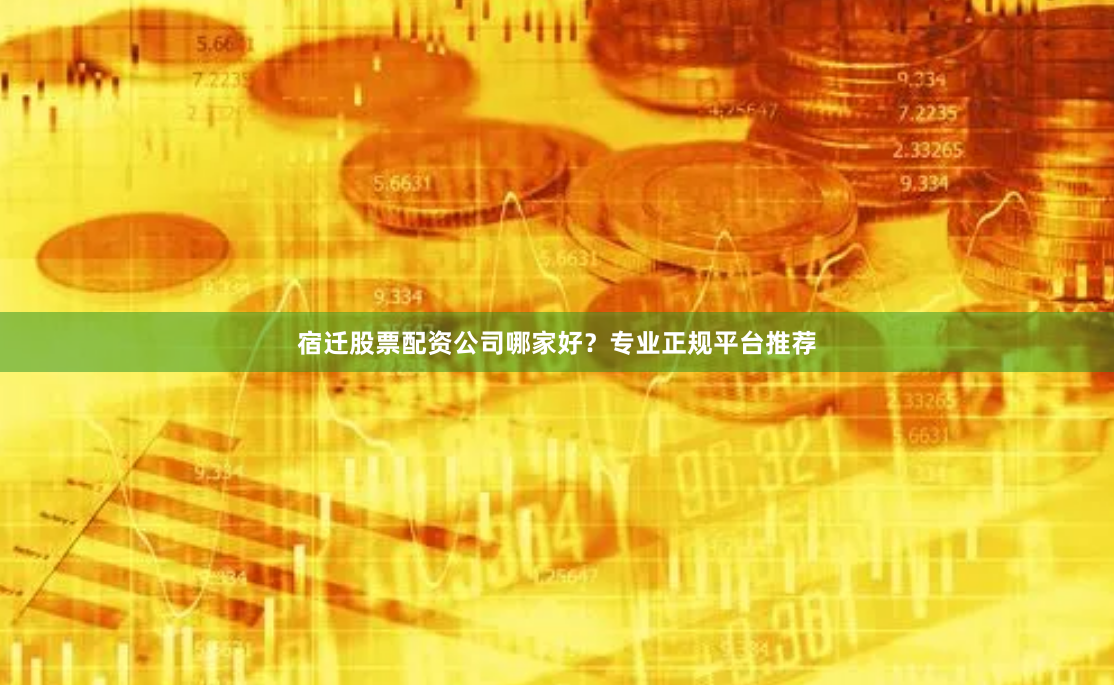 宿迁股票配资公司哪家好？专业正规平台推荐