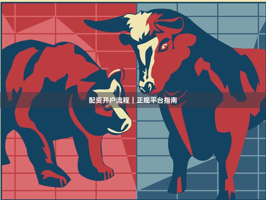 配资开户流程｜正规平台指南