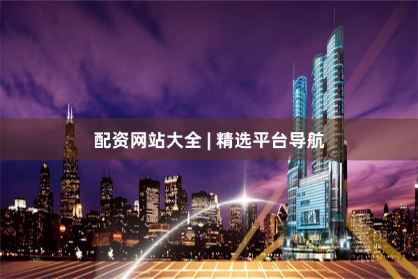 配资网站大全 | 精选平台导航